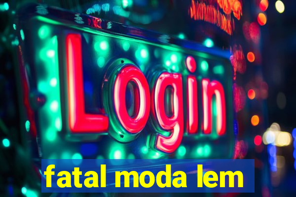 fatal moda lem